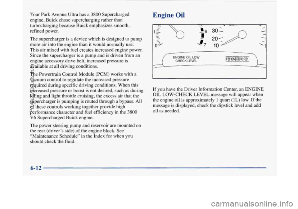 BUICK PARK AVENUE 1997 Owners Manual Your Park Avenue Ultra has a 3800 Supercharged
engine. Buick chose supercharging rather than
turbocharging because Buick emphasizes smooth,
refined power.
The supercharger
is a device which BUICK PARK AVENUE 1997 Owners Manual Your Park Avenue Ultra has a 3800 Supercharged
engine. Buick chose supercharging rather than
turbocharging because Buick emphasizes smooth,
refined power.
The supercharger
is a device which