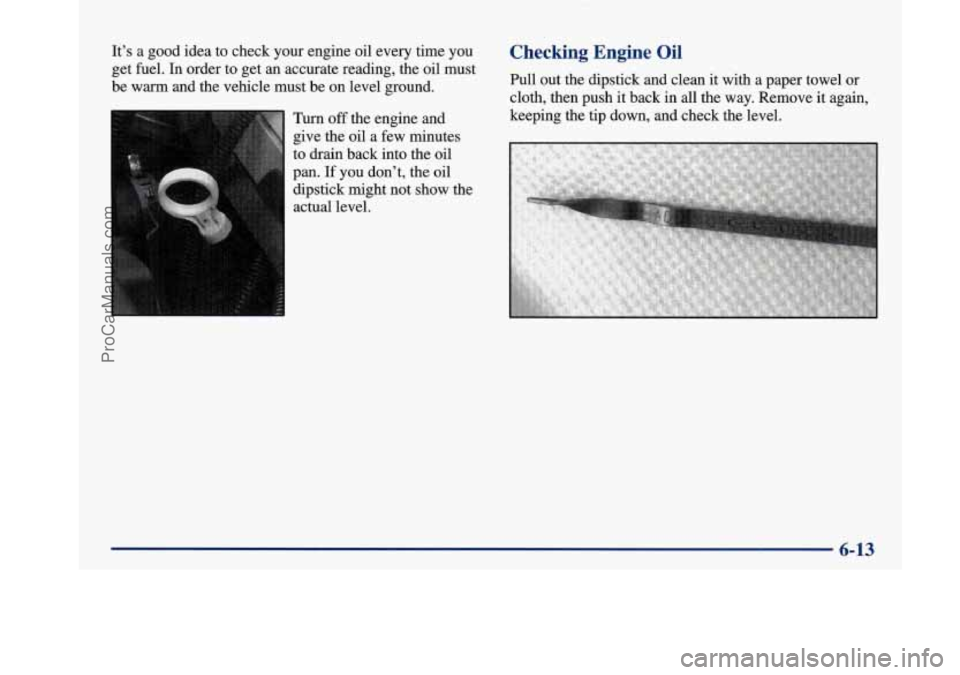 BUICK PARK AVENUE 1997 Owners Manual It’s a good idea to check your engine oil every time you
get fuel.
In order to get an accurate reading, the oil must
be warm and the vehicle must be on level ground.
Turn BUICK PARK AVENUE 1997 Owners Manual It’s a good idea to check your engine oil every time you
get fuel.
In order to get an accurate reading, the oil must
be warm and the vehicle must be on level ground.
Turn