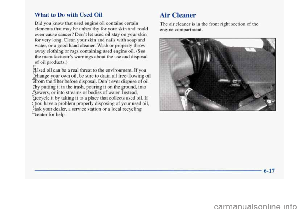 BUICK PARK AVENUE 1997 Owners Manual What to Do with Used Oil
Did you know that used engine oil contains certain
elements that may be unhealthy for your skin and could
even cause cancer? Don’t let used oil stay on your BUICK PARK AVENUE 1997 Owners Manual What to Do with Used Oil
Did you know that used engine oil contains certain
elements that may be unhealthy for your skin and could
even cause cancer? Don’t let used oil stay on your