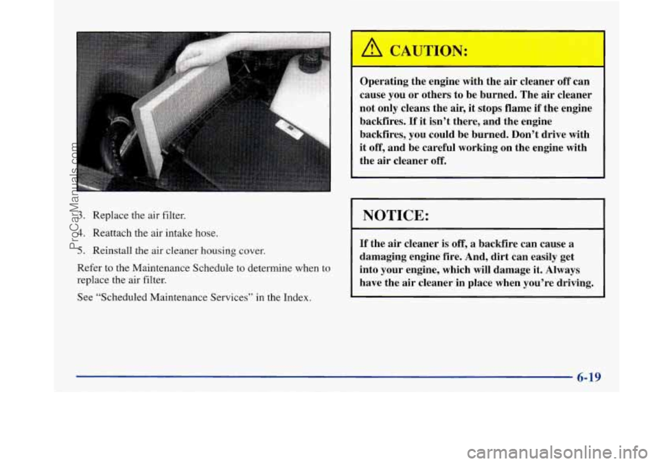 BUICK PARK AVENUE 1997 Owners Manual 3. Replace the air filter.
4. Reattach the air intake hose.
5. Reinstall the air cleaner housing cover.
Refer to the Maintenance Schedule to determine when to
replace the air filter.
See “ BUICK PARK AVENUE 1997 Owners Manual 3. Replace the air filter.
4. Reattach the air intake hose.
5. Reinstall the air cleaner housing cover.
Refer to the Maintenance Schedule to determine when to
replace the air filter.
See “