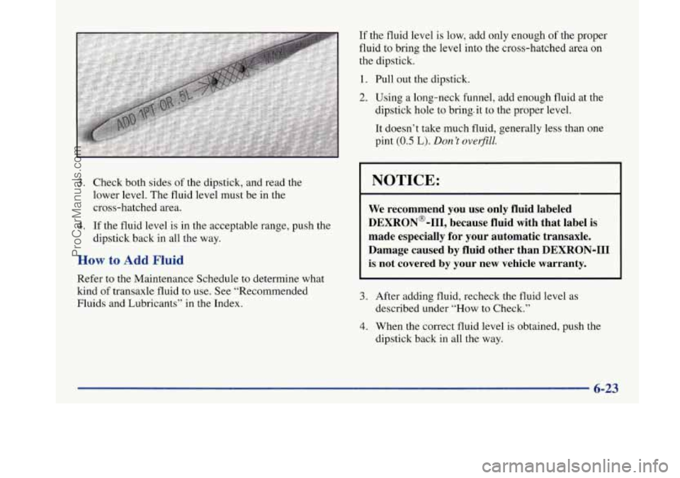 BUICK PARK AVENUE 1997 Owners Manual 3. Check both sides of the dipstick, and read the
lower level. The fluid level must be in the
cross-hatched area.
4. If the fluid level is in the acceptable range, push the
dipstick back i BUICK PARK AVENUE 1997 Owners Manual 3. Check both sides of the dipstick, and read the
lower level. The fluid level must be in the
cross-hatched area.
4. If the fluid level is in the acceptable range, push the
dipstick back i