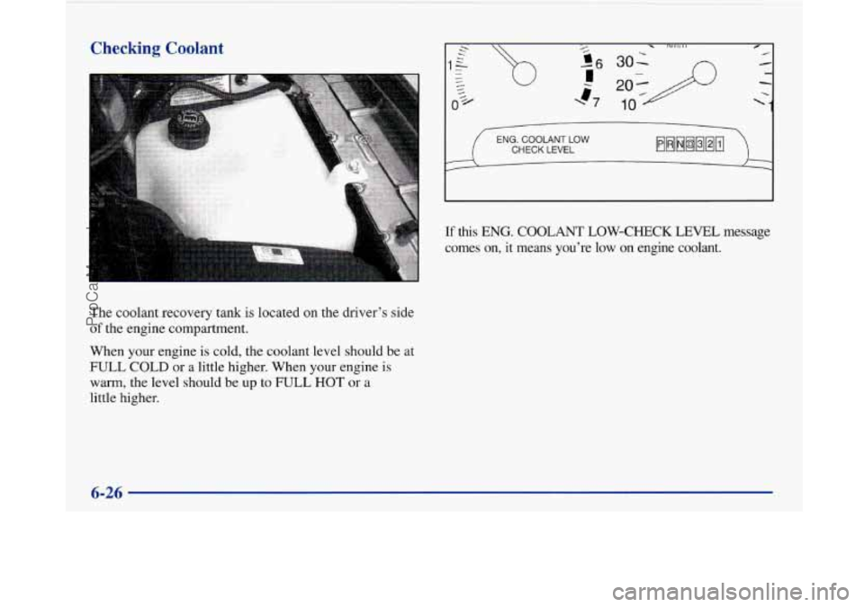 BUICK PARK AVENUE 1997 Owners Manual Checking Coolant
t’
The coolant recovery tank is located on the driver’s side
of the engine compartment.
When your engine is cold, the coolant level should be at
FULL COLD or BUICK PARK AVENUE 1997 Owners Manual Checking Coolant
t’
The coolant recovery tank is located on the driver’s side
of the engine compartment.
When your engine is cold, the coolant level should be at
FULL COLD or