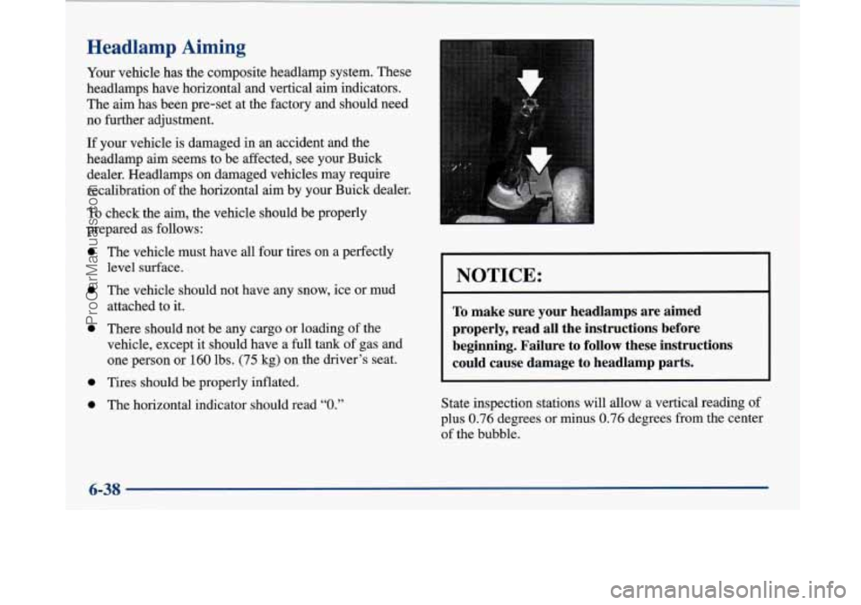 BUICK PARK AVENUE 1997 Owners Manual Headlamp Aiming
Your vehicle has the composite headlamp system. These
headlamps have horizontal and vertical aim indicators.
The
aim has been pre-set at the factory and should need
no f BUICK PARK AVENUE 1997 Owners Manual Headlamp Aiming
Your vehicle has the composite headlamp system. These
headlamps have horizontal and vertical aim indicators.
The
aim has been pre-set at the factory and should need
no f