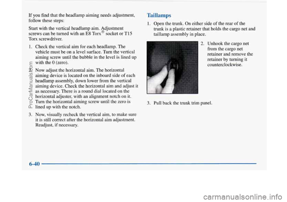 BUICK PARK AVENUE 1997 Owners Manual If you find that the headlamp aiming needs adjustment,
follow these steps:
Start with the vertical headlamp aim. Adjustment
screws can be turned with an
E8 Tom@ socket or T15
Torx screwdrive BUICK PARK AVENUE 1997 Owners Manual If you find that the headlamp aiming needs adjustment,
follow these steps:
Start with the vertical headlamp aim. Adjustment
screws can be turned with an
E8 Tom@ socket or T15
Torx screwdrive