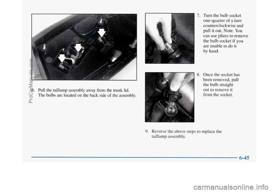 BUICK PARK AVENUE 1997  Owners Manual 7. 
I 
6. Pull the  taillamp  assembly  away  from  the trunk lid. 
The  bulbs  are  located  on  the  back  side 
of the  assembly.  Turn the bulb socket 
one-quarter 
of a  turn 
counterclockwise an