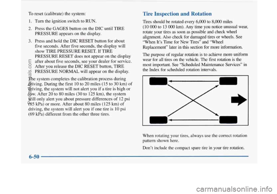 BUICK PARK AVENUE 1997 Owners Manual To reset (calibrate) the system:
1. Turn the ignition switch to RUN.
2. Press the GAGES button on the DIC until TIRE
PRESSURE appears on the display.
3. Press and hold the DIC RESET BUICK PARK AVENUE 1997 Owners Manual To reset (calibrate) the system:
1. Turn the ignition switch to RUN.
2. Press the GAGES button on the DIC until TIRE
PRESSURE appears on the display.
3. Press and hold the DIC RESET