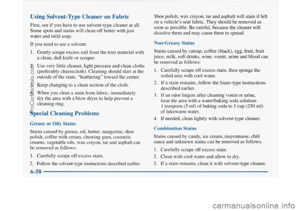 BUICK PARK AVENUE 1997 Owners Manual Using Solvent-Type Cleaner on Fabric
First, see if you have to use solvent-type cleaner at all.
Some spots and stains will clean off better with just
water and mild soap.
If BUICK PARK AVENUE 1997 Owners Manual Using Solvent-Type Cleaner on Fabric
First, see if you have to use solvent-type cleaner at all.
Some spots and stains will clean off better with just
water and mild soap.
If