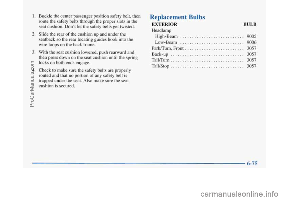 BUICK PARK AVENUE 1997 Owners Manual 1. Buckle the center passenger position safety belt, then
route the safety belts through the proper slots in the
seat cushion. Don’t let the safety belts get twisted.
seatback
so the rear l BUICK PARK AVENUE 1997 Owners Manual 1. Buckle the center passenger position safety belt, then
route the safety belts through the proper slots in the
seat cushion. Don’t let the safety belts get twisted.
seatback
so the rear l