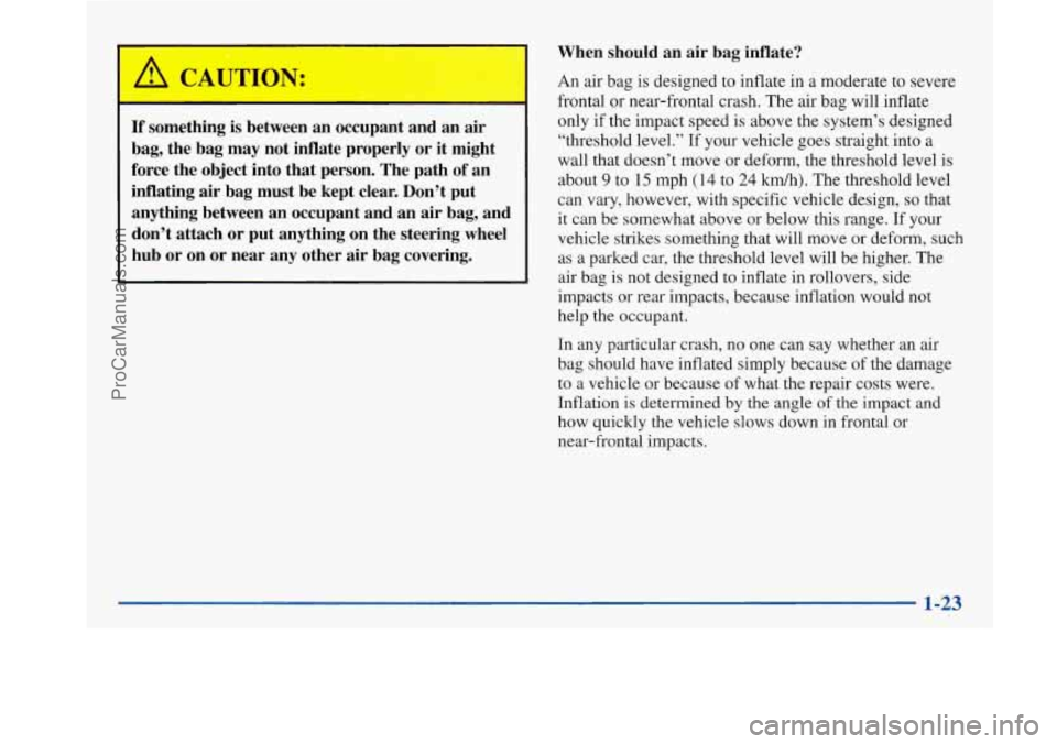 BUICK PARK AVENUE 1997 Owners Guide /II CAUTIGII:
1
When should an air bag inflate?
If something is between an occupant and an air
bag, the bag may not inflate properly or it might
force the object into that person. BUICK PARK AVENUE 1997 Owners Guide /II CAUTIGII:
1
When should an air bag inflate?
If something is between an occupant and an air
bag, the bag may not inflate properly or it might
force the object into that person.