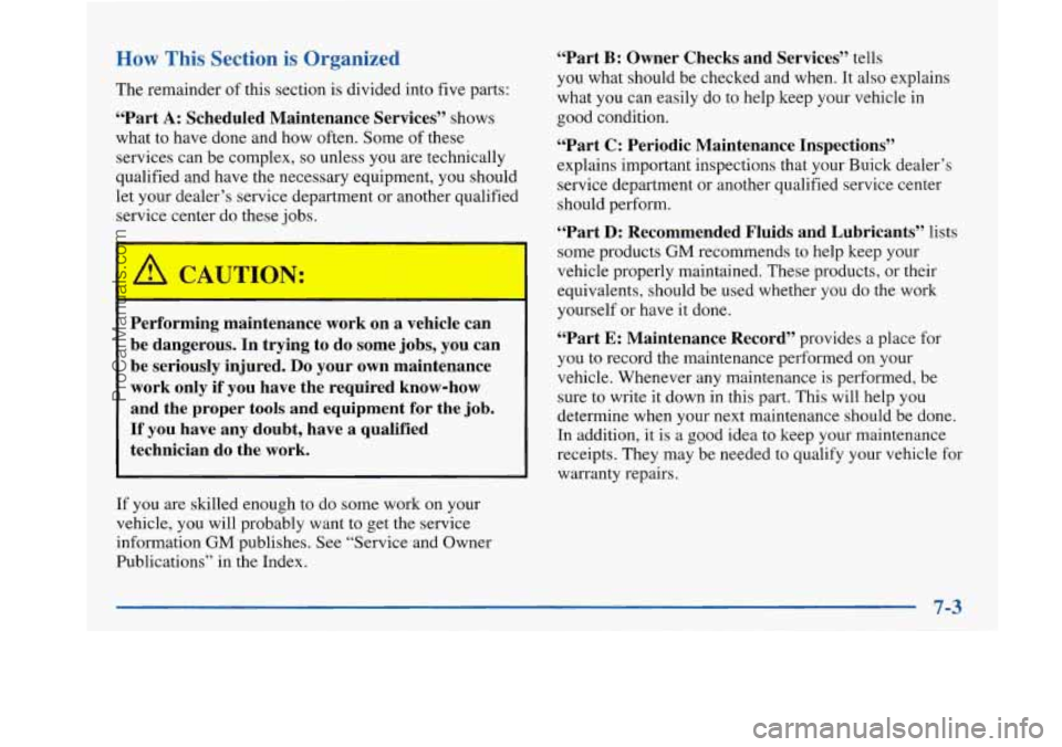 BUICK PARK AVENUE 1997 Owners Manual How This Section is Organized
The remainder of this section is divided into five parts:
“Part A: Scheduled Maintenance Services” shows
what to have done and how often. Some
of the BUICK PARK AVENUE 1997 Owners Manual How This Section is Organized
The remainder of this section is divided into five parts:
“Part A: Scheduled Maintenance Services” shows
what to have done and how often. Some
of the