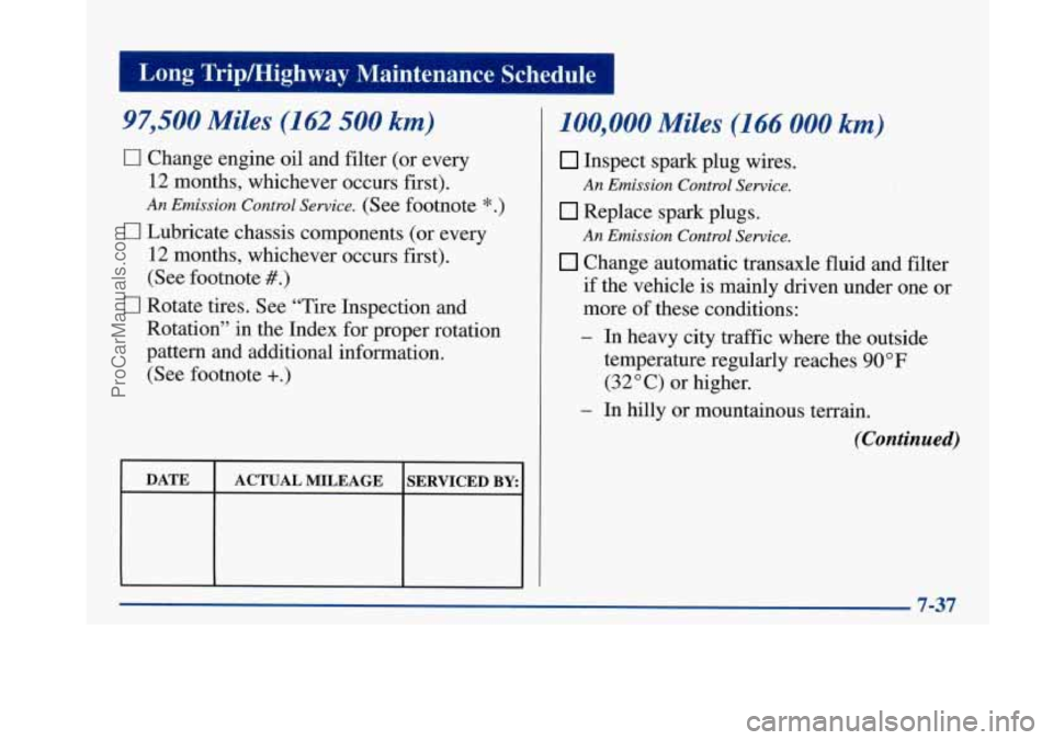 BUICK PARK AVENUE 1997 Owners Manual I Long Tripmighway Maintenance Schedule I
97,500 Miles (162 500 km)
0 Change engine oil and filter (or every
12 months, whichever occurs first).
An Emission Control Service. (See footnote * BUICK PARK AVENUE 1997 Owners Manual I Long Tripmighway Maintenance Schedule I
97,500 Miles (162 500 km)
0 Change engine oil and filter (or every
12 months, whichever occurs first).
An Emission Control Service. (See footnote *