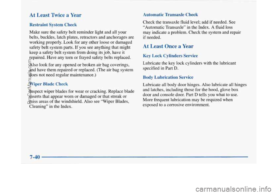 BUICK PARK AVENUE 1997 Owners Manual At Least Twice a Year
Restraint System Check
Make sure the safety belt reminder light and all your
belts, buckles, latch plates, retractors and anchorages are
working properly. Look for an BUICK PARK AVENUE 1997 Owners Manual At Least Twice a Year
Restraint System Check
Make sure the safety belt reminder light and all your
belts, buckles, latch plates, retractors and anchorages are
working properly. Look for an