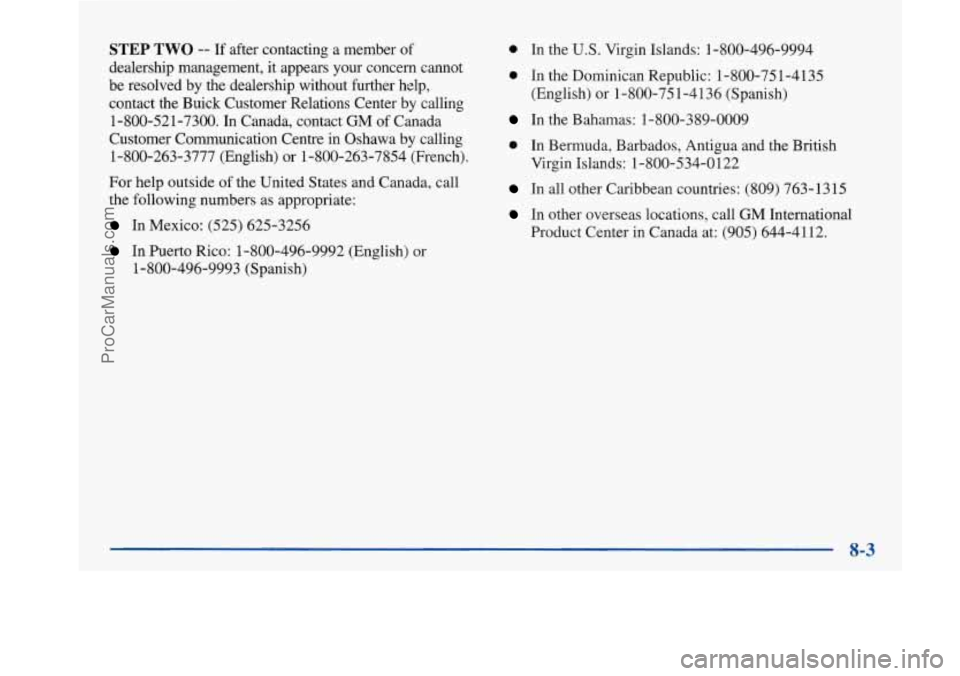 BUICK PARK AVENUE 1997 Owners Manual STEP TWO -- If after contacting a member of
dealership management,
it appears your concern cannot
be resolved by the dealership without further help,
contact the Buick Customer Relat BUICK PARK AVENUE 1997 Owners Manual STEP TWO -- If after contacting a member of
dealership management,
it appears your concern cannot
be resolved by the dealership without further help,
contact the Buick Customer Relat