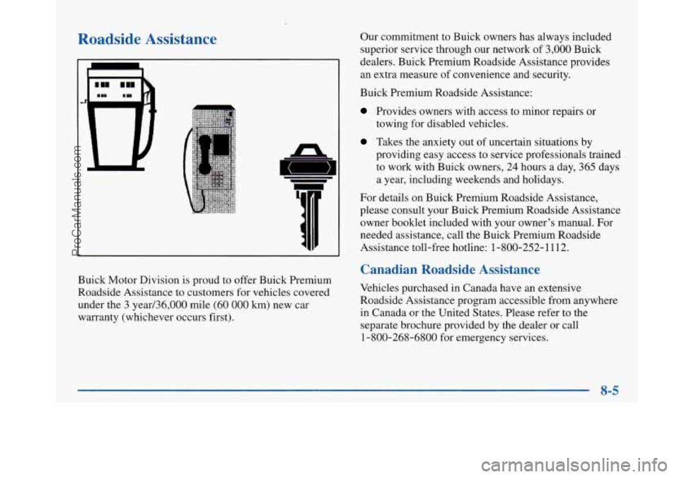 BUICK PARK AVENUE 1997 Owners Manual Roadside Assistance
Buick Motor Division is proud to offer Buick Premium
Roadside Assistance to customers for vehicles covered
under the
3 year/36,000 mile (60 000 lun) new car
warranty (whi BUICK PARK AVENUE 1997 Owners Manual Roadside Assistance
Buick Motor Division is proud to offer Buick Premium
Roadside Assistance to customers for vehicles covered
under the
3 year/36,000 mile (60 000 lun) new car
warranty (whi