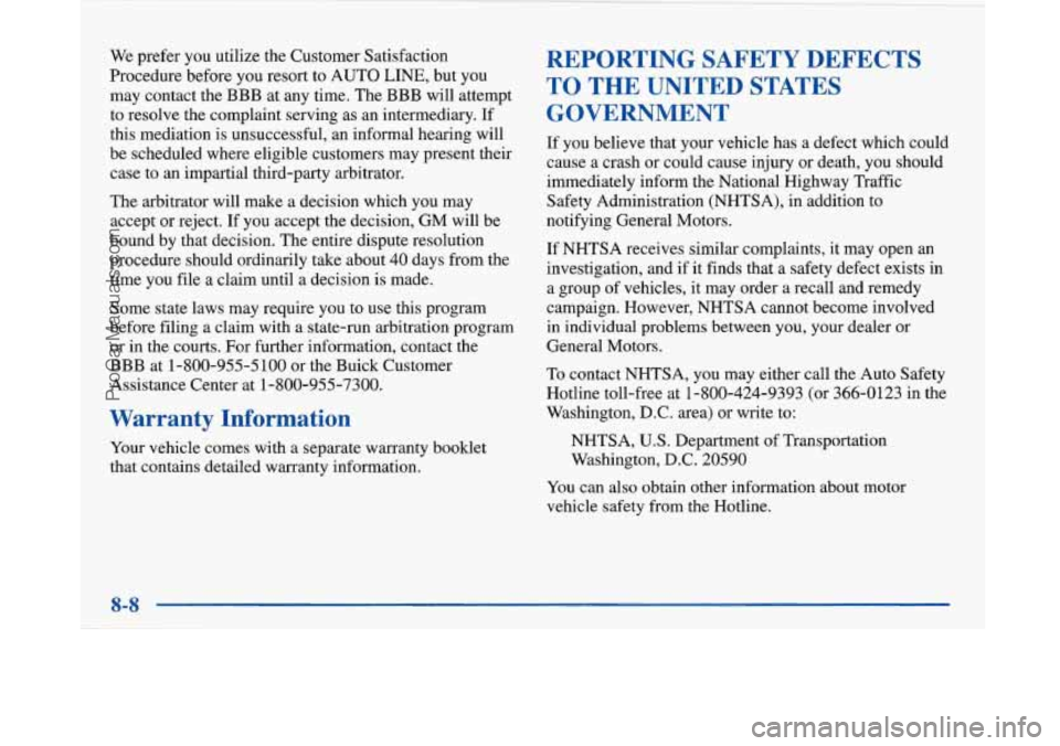 BUICK PARK AVENUE 1997 Owners Manual We prefer you utilize the Customer Satisfaction
Procedure before you resort to AUTO LINE, but you
may contact the BBB at any time. The BBB will attempt
to resolve the complaint serving as BUICK PARK AVENUE 1997 Owners Manual We prefer you utilize the Customer Satisfaction
Procedure before you resort to AUTO LINE, but you
may contact the BBB at any time. The BBB will attempt
to resolve the complaint serving as