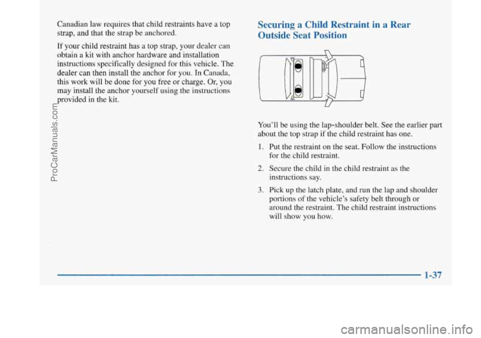 BUICK PARK AVENUE 1997 Service Manual Canadian law requires that child restraints have a top
strap, and that the strap be anchored.
If your child restraint has a top strap, your dealer can
obtain a kit with anchor hardware and inst BUICK PARK AVENUE 1997 Service Manual Canadian law requires that child restraints have a top
strap, and that the strap be anchored.
If your child restraint has a top strap, your dealer can
obtain a kit with anchor hardware and inst