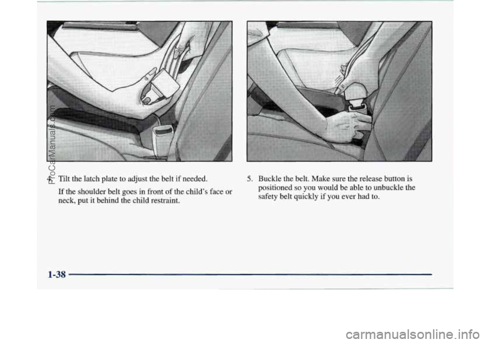 BUICK PARK AVENUE 1997 Service Manual .A
4. Tilt the latch plate to adjust the belt if needed.
If the shoulder belt goes in front of the child’s face or
neck, put it behind the child restraint. 5. Buckle the belt. Make sure th BUICK PARK AVENUE 1997 Service Manual .A
4. Tilt the latch plate to adjust the belt if needed.
If the shoulder belt goes in front of the child’s face or
neck, put it behind the child restraint. 5. Buckle the belt. Make sure th