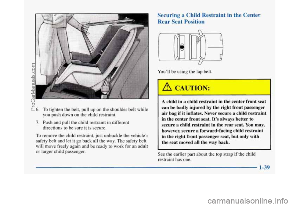 BUICK PARK AVENUE 1997 Workshop Manual 6. To tighten the belt, pull up on the shoulder belt while
you push down on the child restraint.
7. Push and pull the child restraint in different
To remove the child restraint, just unbuckle t BUICK PARK AVENUE 1997 Workshop Manual 6. To tighten the belt, pull up on the shoulder belt while
you push down on the child restraint.
7. Push and pull the child restraint in different
To remove the child restraint, just unbuckle t