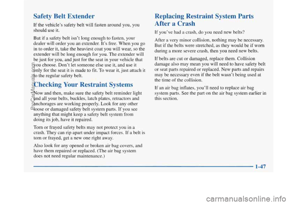 BUICK PARK AVENUE 1997 Workshop Manual Safety Belt Extender
If the vehicle’s safety belt will fasten around you, you
should use it.
But if a safety belt isn’t long enough to fasten, your
dealer will order you
an extender. BUICK PARK AVENUE 1997 Workshop Manual Safety Belt Extender
If the vehicle’s safety belt will fasten around you, you
should use it.
But if a safety belt isn’t long enough to fasten, your
dealer will order you
an extender.