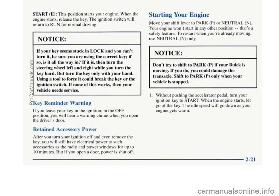 BUICK PARK AVENUE 1997 Manual Online START (E): This position  starts your engine.  When the 
engine  starts, release the  key. The ignition switch  will 
return  to 
RUN for normal driving. 
NOTICE: 
If your  key seems  stuck in LOCK an