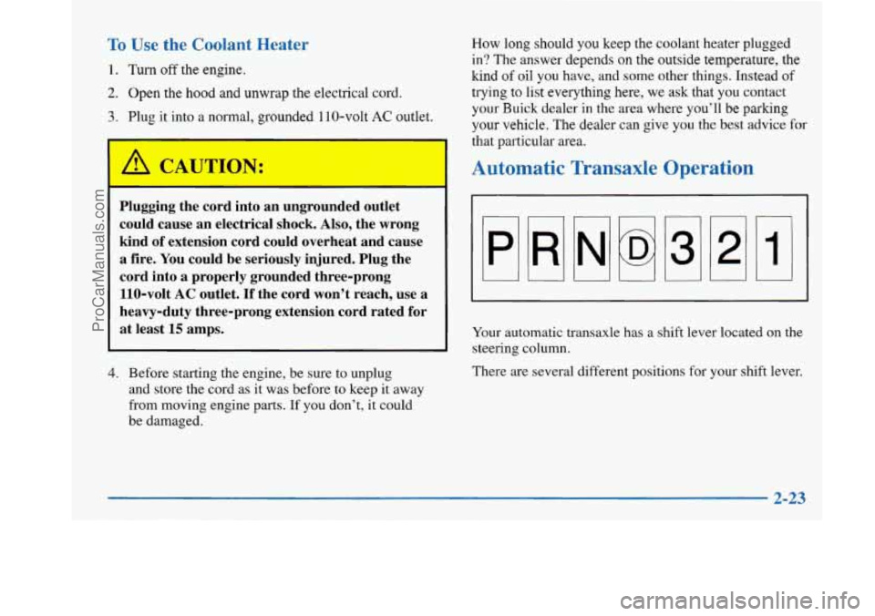 BUICK PARK AVENUE 1997 Manual Online To Use the Coolant Heater 
1. Turn off the engine. 
2. Open  the hood and unwrap  the electrical cord. 
3. Plug  it into  a normal, grounded  110-volt AC outlet. 
Plugging  the  cord into an ungrounde