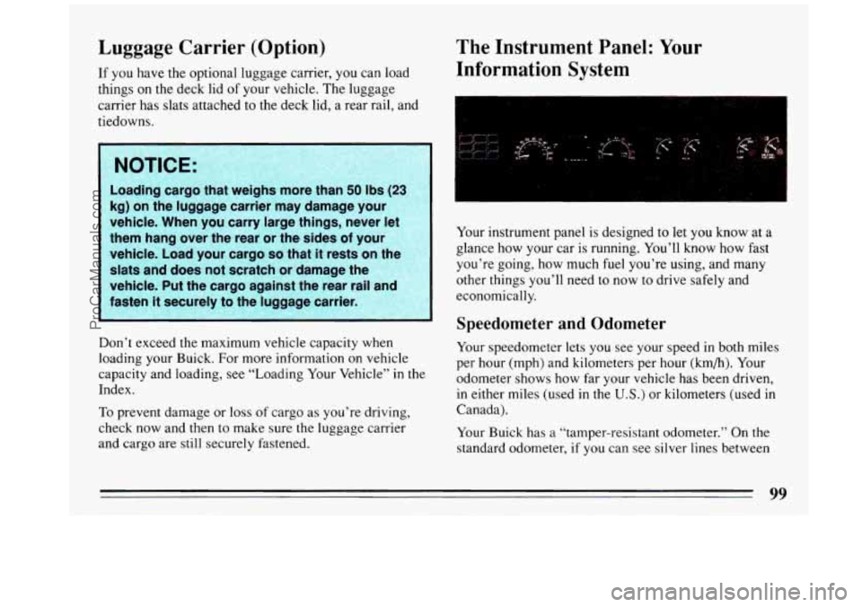 BUICK REGAL 1993  Owners Manual Luggage Carrier (Option) 
If  you have  the  optional luggage carrier, you can load 
things 
on the  deck  lid of your vehicle.  The luggage 
carrier  has slats  attached  to  the deck  lid,  a  rear 