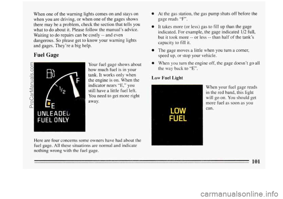 BUICK REGAL 1993  Owners Manual When  one of the  warning lights comes on and  stays on 
when  you are  driving, 
or when  one of the gages  shows 
there  may be  a  problem,  check  the section  that tells 
you 
what to  do about  