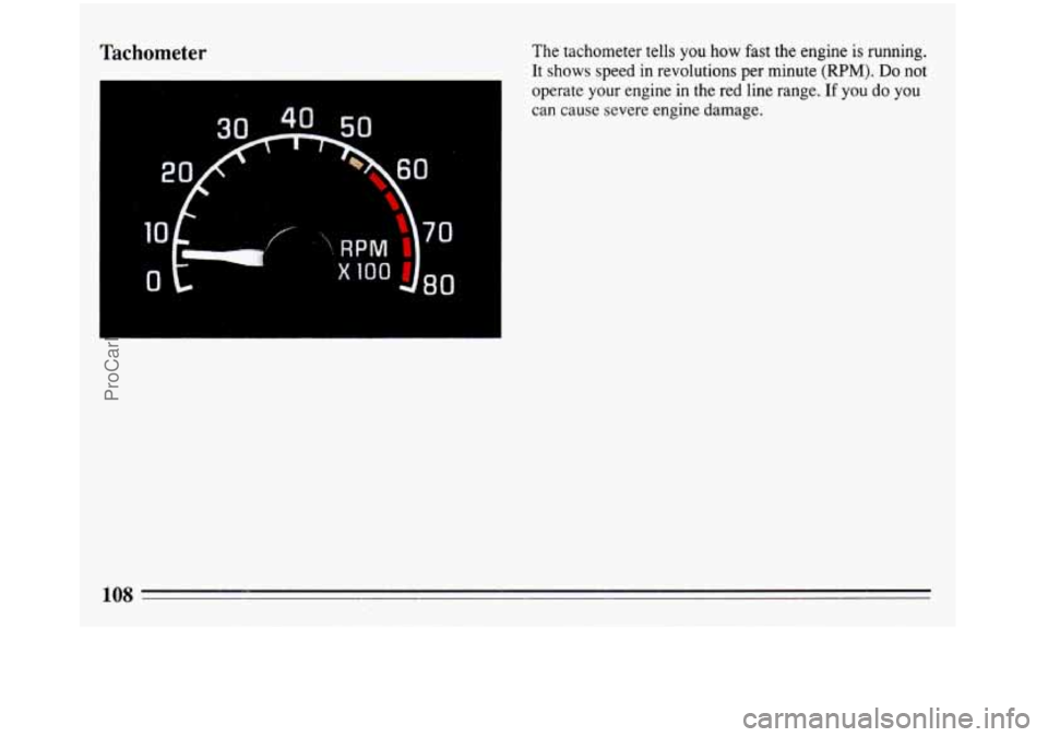 BUICK REGAL 1993  Owners Manual Tachometer The tachometer tells you how fast the  engine  is running. 
It  shows  speed in revolutions per minute 
(RPM). Do not 
operate your  engine in the red line range. 
If you do you 
can cause 