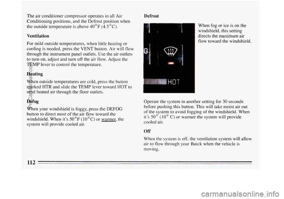 BUICK REGAL 1993 Owners Manual The air conditioner compressor operates in all Air
Conditioning positions, and
the Defrost position when
the outside temperature is above 40F (4.5 "C).
Ventilation
For mild outside temperatu BUICK REGAL 1993 Owners Manual The air conditioner compressor operates in all Air
Conditioning positions, and
the Defrost position when
the outside temperature is above 40F (4.5 "C).
Ventilation
For mild outside temperatu