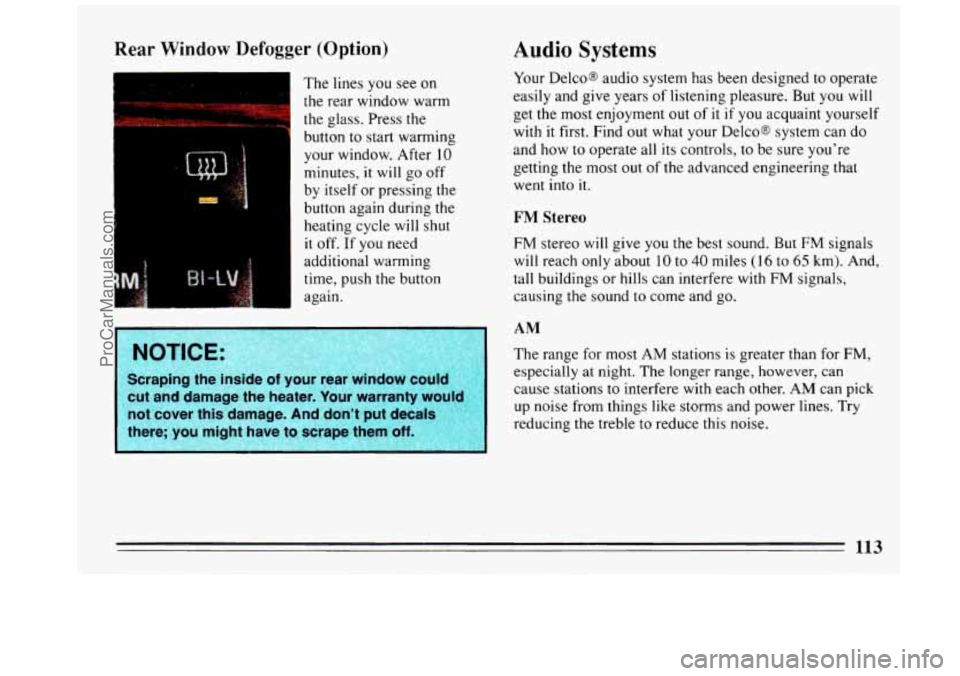 BUICK REGAL 1993 Owners Manual Rear Window Defogger (Option)
b
I -c
1 The lines you see on
I the rear window warm
the glass. Press the
button to start warming
your window. After
10
minutes, it will go off
by itself BUICK REGAL 1993 Owners Manual Rear Window Defogger (Option)
b
I -c
1 The lines you see on
I the rear window warm
the glass. Press the
button to start warming
your window. After
10
minutes, it will go off
by itself