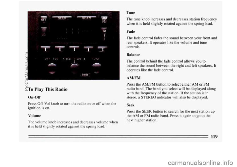 BUICK REGAL 1993 Owners Manual To Play This Radio
On-Off
Press Off-Vol knob to turn the radio on or off when the
ignition is on.
Volume
The volume knob increases and decreases volume when
it is held slightly rota BUICK REGAL 1993 Owners Manual To Play This Radio
On-Off
Press Off-Vol knob to turn the radio on or off when the
ignition is on.
Volume
The volume knob increases and decreases volume when
it is held slightly rota