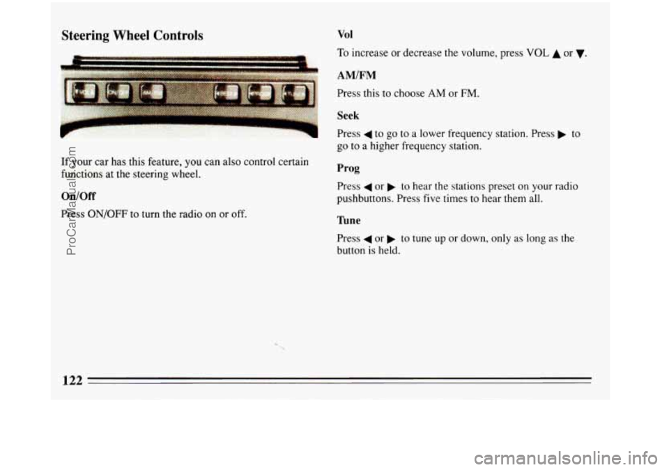 BUICK REGAL 1993 Owners Manual Steering Wheel Controls
If your car has this feature, you can also control certain
functions at the steering wheel.
On/Off
Press ON/OFF to turn the radio on or off.
Vol
To increase BUICK REGAL 1993 Owners Manual Steering Wheel Controls
If your car has this feature, you can also control certain
functions at the steering wheel.
On/Off
Press ON/OFF to turn the radio on or off.
Vol
To increase