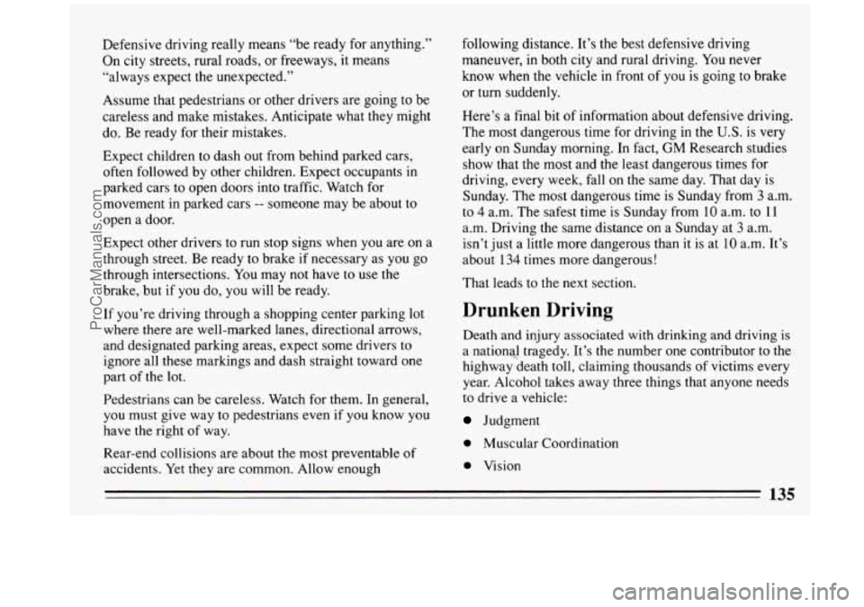 BUICK REGAL 1993 Owners Manual Defensive driving really means “be ready for anything.”
On city streets, rural roads, or freeways, it means
“always expect the unexpected.’’
Assume that pedestrians or oth BUICK REGAL 1993 Owners Manual Defensive driving really means “be ready for anything.”
On city streets, rural roads, or freeways, it means
“always expect the unexpected.’’
Assume that pedestrians or oth