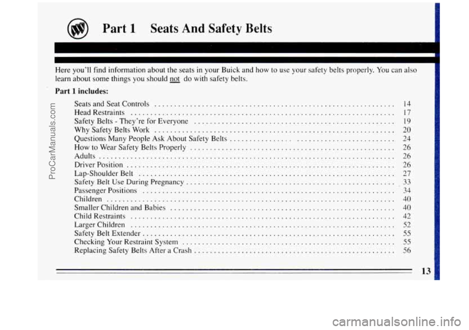 BUICK REGAL 1993 User Guide I
learn about some things you should _not do with safety belts .
Part 1 includes:
SeatsandSeatControls ............................................................. 14
HeadRestraints ........... BUICK REGAL 1993 User Guide I
learn about some things you should _not do with safety belts .
Part 1 includes:
SeatsandSeatControls ............................................................. 14
HeadRestraints ...........