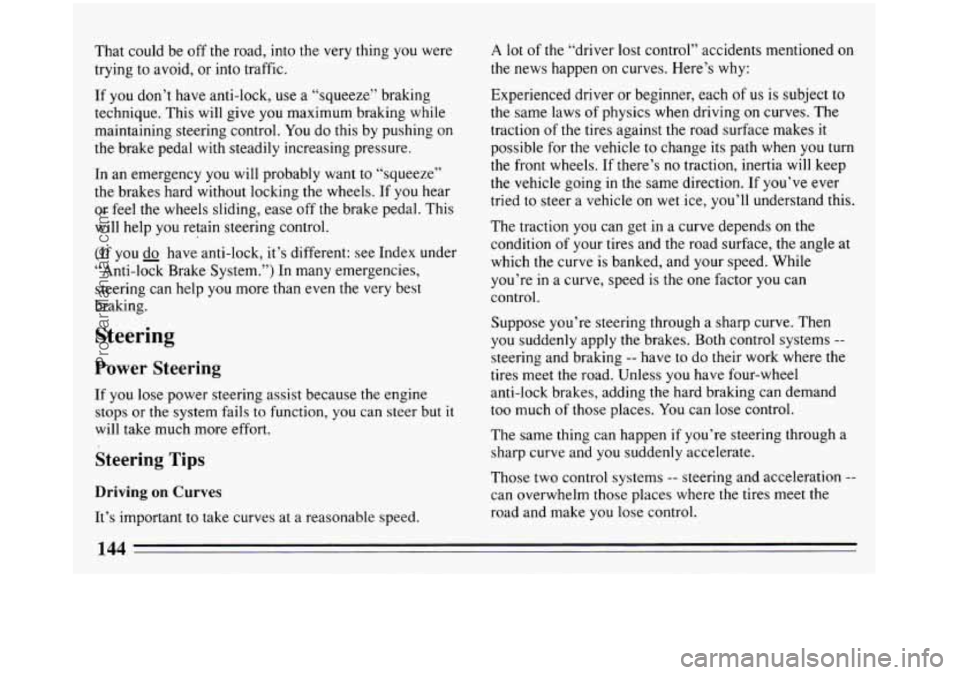 BUICK REGAL 1993 Owners Manual That could be off the road, into the very thing you were
trying to avoid,
or into traffic.
If you don’t have anti-lock, use
a “squeeze” braking
technique. This will give
you ma BUICK REGAL 1993 Owners Manual That could be off the road, into the very thing you were
trying to avoid,
or into traffic.
If you don’t have anti-lock, use
a “squeeze” braking
technique. This will give
you ma