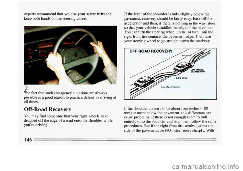 BUICK REGAL 1993 Owners Manual experts recommend that you use your safety belts ana
keep both hands
on the steering wheel.
The fact that such emergency situations are always
possible is
a good reason to practice defe BUICK REGAL 1993 Owners Manual experts recommend that you use your safety belts ana
keep both hands
on the steering wheel.
The fact that such emergency situations are always
possible is
a good reason to practice defe