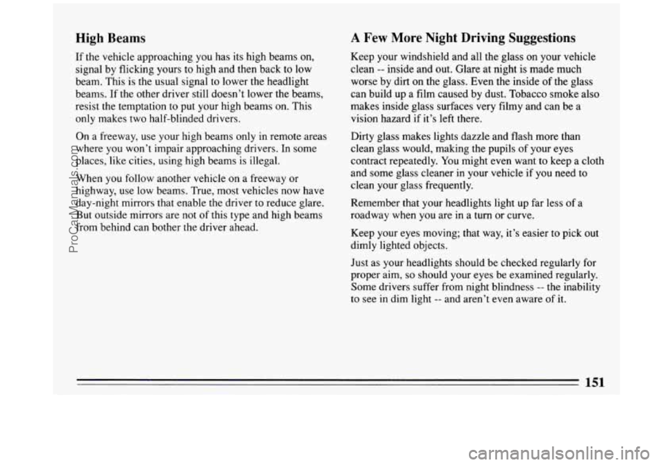 BUICK REGAL 1993 Owners Manual High Beams
If the vehicle approaching you has its high beams on,
signal by flicking yours
to high and then back to low
beam. This is the usual signal to lower the headlight
beams. BUICK REGAL 1993 Owners Manual High Beams
If the vehicle approaching you has its high beams on,
signal by flicking yours
to high and then back to low
beam. This is the usual signal to lower the headlight
beams.