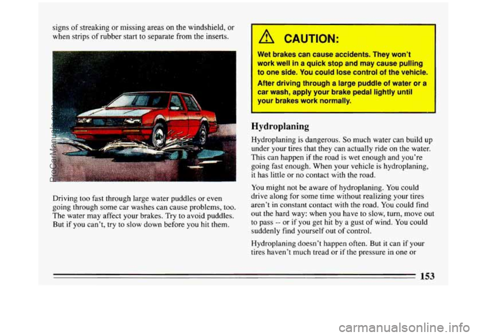 BUICK REGAL 1993 Owners Manual signs of streaking or missing areas on the windshield, or
when strips
of rubber start to separate from the inserts.
Driving too fast through large water puddles or even
going thro BUICK REGAL 1993 Owners Manual signs of streaking or missing areas on the windshield, or
when strips
of rubber start to separate from the inserts.
Driving too fast through large water puddles or even
going thro