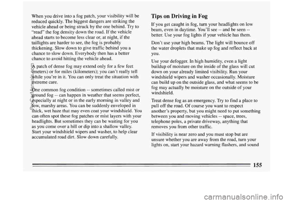 BUICK REGAL 1993 Owners Manual When you drive into a fog patch, your visibility will be
reduced quickly. The biggest dangers are striking the
vehicle ahead or being struck by the one behind. Try to
“read” the BUICK REGAL 1993 Owners Manual When you drive into a fog patch, your visibility will be
reduced quickly. The biggest dangers are striking the
vehicle ahead or being struck by the one behind. Try to
“read” the