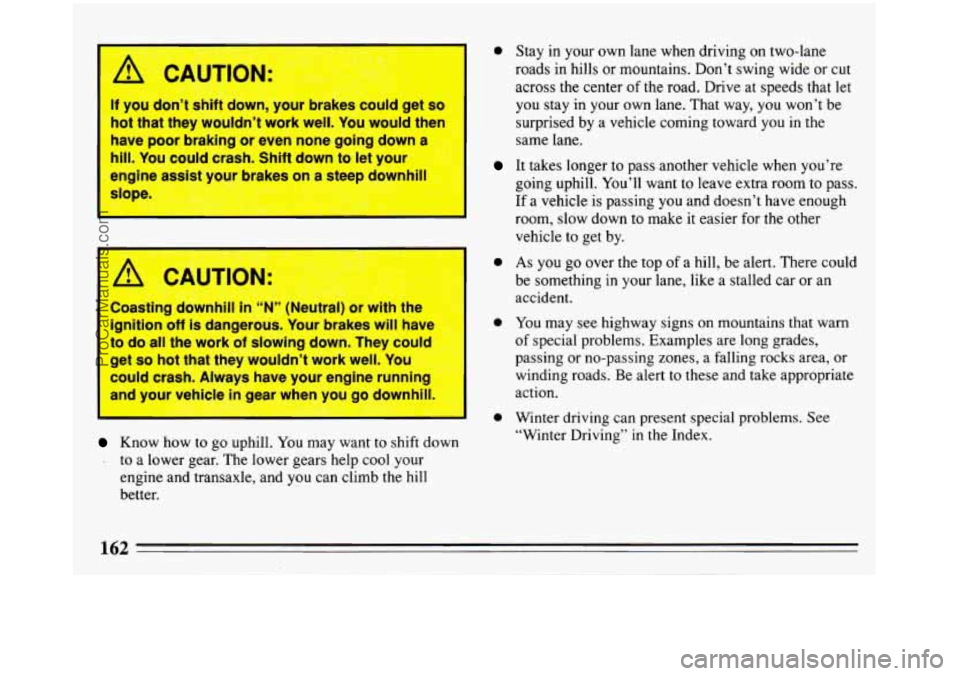 BUICK REGAL 1993 Owners Manual IL
CAUTION
If you don’t shift down, Jour brakes ,auld get so
hot that they wouldn’t work well. You would then I
have poor braking or even none going down a
hill. You could crash. S BUICK REGAL 1993 Owners Manual IL
CAUTION
If you don’t shift down, Jour brakes ,auld get so
hot that they wouldn’t work well. You would then I
have poor braking or even none going down a
hill. You could crash. S