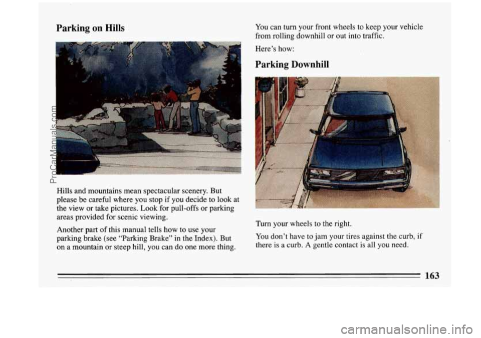 BUICK REGAL 1993 Owners Manual Parking on Hills You can turn your front wheels to keep your vehicle
from rolling downhill or out into traffic.
Hills and mountains mean spectacular scenery. But
please be careful BUICK REGAL 1993 Owners Manual Parking on Hills You can turn your front wheels to keep your vehicle
from rolling downhill or out into traffic.
Hills and mountains mean spectacular scenery. But
please be careful
