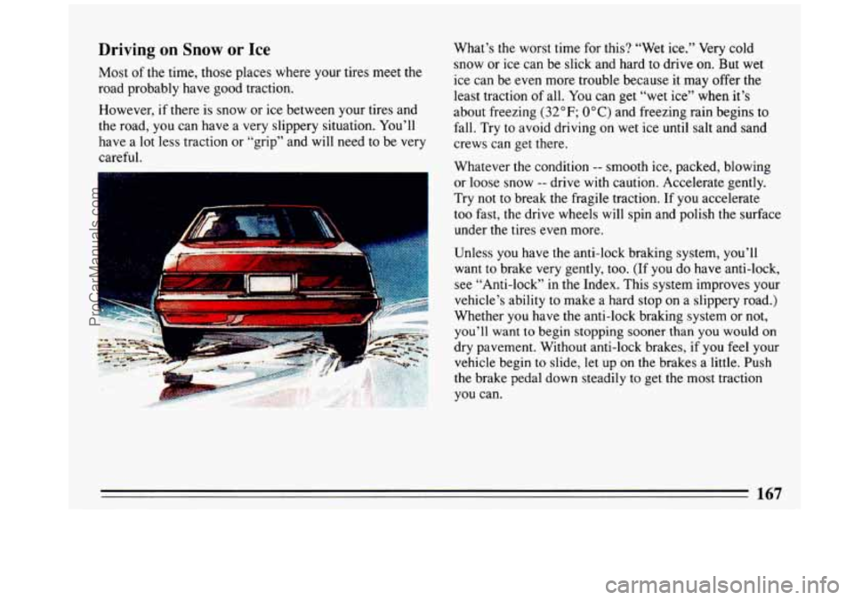 BUICK REGAL 1993 Owners Manual Driving on Snow or Ice
Most of the time, those places where your tires meet the
road probably have good traction.
However,
if there is snow or ice between your tires and
the road, you BUICK REGAL 1993 Owners Manual Driving on Snow or Ice
Most of the time, those places where your tires meet the
road probably have good traction.
However,
if there is snow or ice between your tires and
the road, you