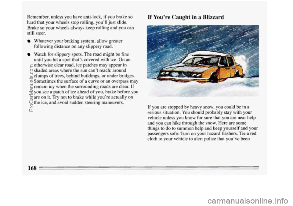 BUICK REGAL 1993 Owners Manual Remember, unless you have anti-lock, if you brake so
hard that your wheels stop rolling, you’ll just slide.
Brake
so your wheels always keep rolling and you can
still steer.
Whatever your BUICK REGAL 1993 Owners Manual Remember, unless you have anti-lock, if you brake so
hard that your wheels stop rolling, you’ll just slide.
Brake
so your wheels always keep rolling and you can
still steer.
Whatever your