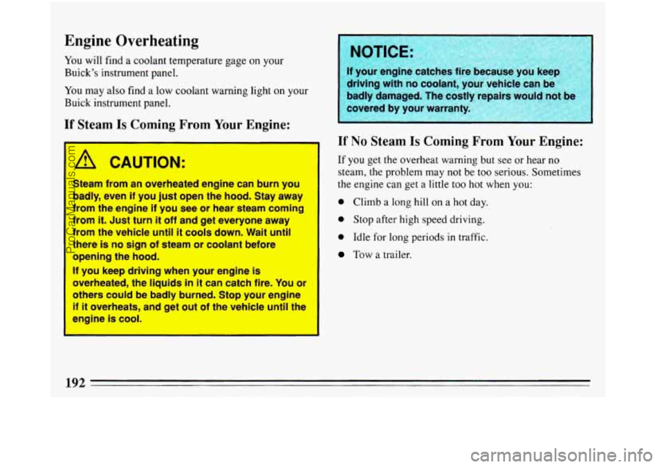 BUICK REGAL 1993 Owners Manual Engine Overheating
You will find a coolant temperature gage on your
Buicks instrument panel.
You may also find a low coolant warning light
on your
Buick instrument panel.
If Steam Is Com BUICK REGAL 1993 Owners Manual Engine Overheating
You will find a coolant temperature gage on your
Buicks instrument panel.
You may also find a low coolant warning light
on your
Buick instrument panel.
If Steam Is Com