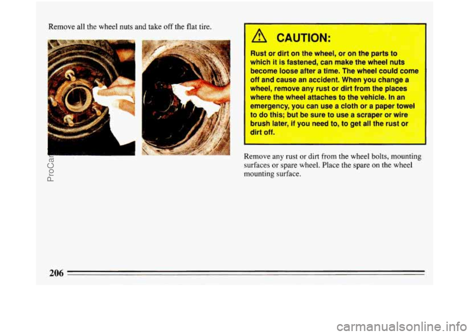 BUICK REGAL 1993  Owners Manual Remove  all  the wheel nuts and take off the flat tire. 
iP 
A CAUTION: 
Rust or  dirt  on the wheel,  or on rne parts  to 
which  it  is fastened,  can  make  the wheel  nuts 
become  loose after 
a 
