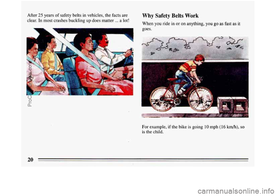 BUICK REGAL 1993 Owners Manual After 25 years of safety belts in vehicles, the facts are
clear.
In most crashes buckling up does matter ... a lot!
Why Safety Belts Work w w
When you ride in or on anything, you go as f BUICK REGAL 1993 Owners Manual After 25 years of safety belts in vehicles, the facts are
clear.
In most crashes buckling up does matter ... a lot!
Why Safety Belts Work w w
When you ride in or on anything, you go as f