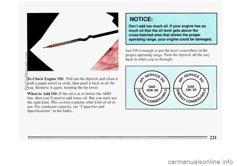 BUICK REGAL 1993 Owners Manual L
A
A
A
Don’t add too much oil. If your engine has so
much oil that the oil level gets above the
cross-hatched area that shows the proper
r operating range, your engine could BUICK REGAL 1993 Owners Manual L
A
A
A
Don’t add too much oil. If your engine has so
much oil that the oil level gets above the
cross-hatched area that shows the proper
r operating range, your engine could