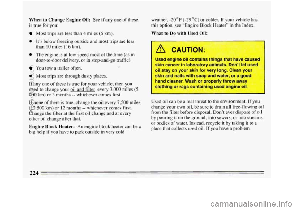 BUICK REGAL 1993 Owners Manual When to Change Engine Oil: See if any one of these
is true for you:
Most trips are less than 4 miles (6 km).
9 It’s below freezing outside and most trips are less
9 The engi.ne is at low BUICK REGAL 1993 Owners Manual When to Change Engine Oil: See if any one of these
is true for you:
Most trips are less than 4 miles (6 km).
9 It’s below freezing outside and most trips are less
9 The engi.ne is at low