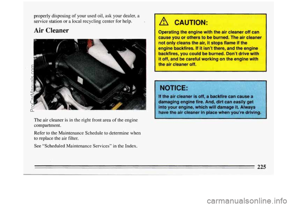 BUICK REGAL 1993 Owners Manual properly disposing of your used oil, ask your dealer, a
service station or a local recycling center for help.
Air Cleaner
The air cleaner is in the right front area of the engine BUICK REGAL 1993 Owners Manual properly disposing of your used oil, ask your dealer, a
service station or a local recycling center for help.
Air Cleaner
The air cleaner is in the right front area of the engine