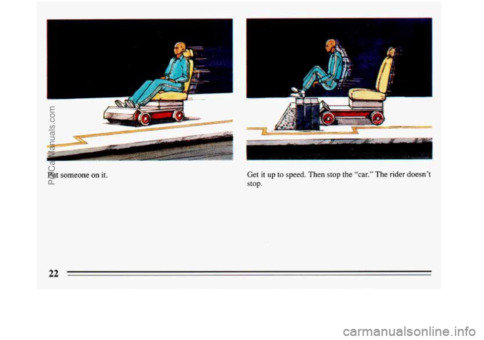 BUICK REGAL 1993 Owners Manual Put someone on it.
. L
Get it up to speed. Then stop the “car.” The rider doesn’t
stop.
22
ProCarManuals.com BUICK REGAL 1993 Owners Manual Put someone on it.
. L
Get it up to speed. Then stop the “car.” The rider doesn’t
stop.
22
ProCarManuals.com